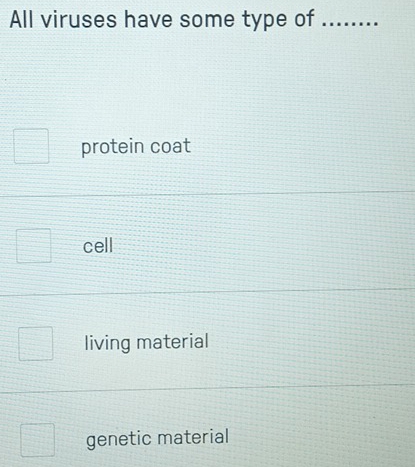 All viruses have some type of ........
protein coat
cell
living material
genetic material