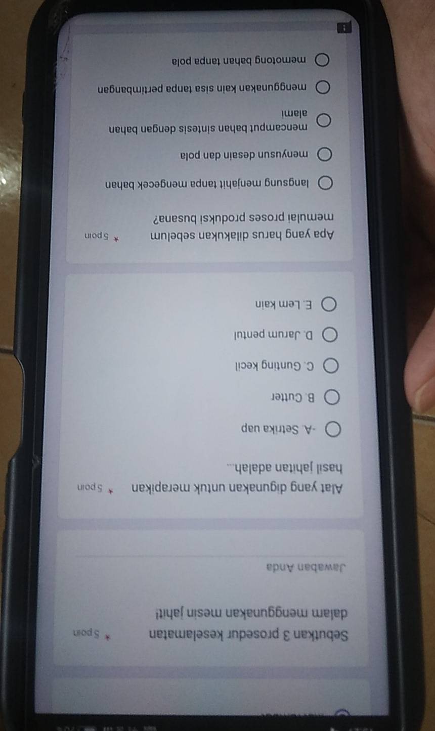 Sebutkan 3 prosedur keselamatan 5 poin
dalam menggunakan mesin jahit!
Jawaban Anda
Alat yang digunakan untuk merapikan * 5 poin
hasil jahitan adalah...
-A. Setrika uap
B. Cutter
C. Gunting kecil
D. Jarum pentul
E. Lem kain
Apa yang harus dilakukan sebelum 5 poin
memulai proses produksi busana?
langsung menjahit tanpa mengecek bahan
menyusun desain dan pola
mencamput bahan sintesis dengan bahan
alami
menggunakan kain sisa tanpa pertimbangan
memotong bahan tanpa pola