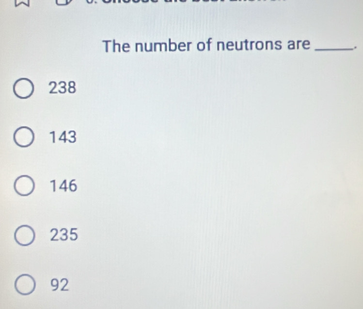 The number of neutrons are _,.
238
143
146
235
92