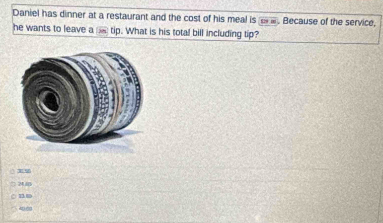 Daniel has dinner at a restaurant and the cost of his meal is _ £. Because of the service,
he wants to leave a tip. What is his total bill including tip?
30.50
246
2.0