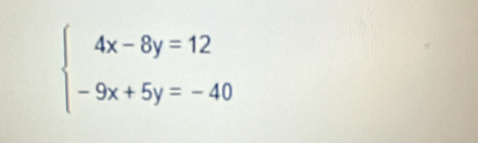 beginarrayl 4x-8y=12 -9x+5y=-40endarray.