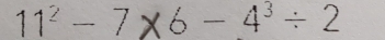 11² - 7χ6 - 4 ÷ 2