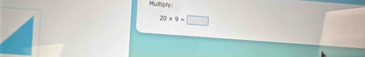 Multiply:
20* 9=□