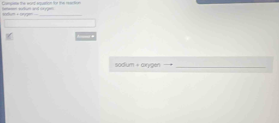 Complste the word equation for the reaction 
between sodum and cxyges :
sodum + cygen .==_ 

sodium + oxygen_