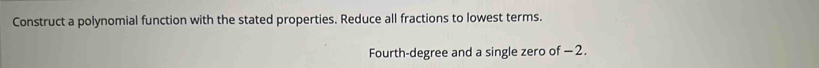 Construct a polynomial function with the stated properties. Reduce all fractions to lowest terms. 
Fourth-degree and a single zero of −2.