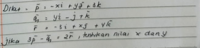 Oilar. overline p=-xi+yj+3k
hat q=yi-j+overline k
F=-3i+xj+yk
jika 3overline p-overline q=2overline r , tenblean nilai x dany