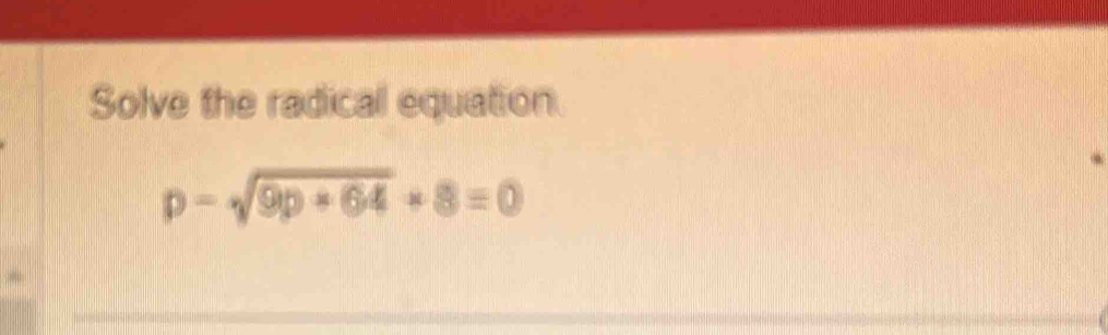 Solve the radical equation.
p-sqrt(9p+64)+8=0