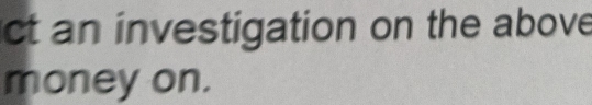 ct an investigation on the above 
money on.