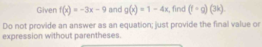 Given f(x)=-3x-9 and g(x)=1-4x , find (fcirc g)(3k). 
Do not provide an answer as an equation; just provide the final value or 
expression without parentheses.