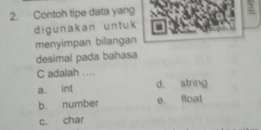 Contoh tipe data yang
2.
digunakan untuk
bupin.ld
menyimpan bilangan
desimal pada bahasa
C adalah ...
a. int
d. string
b. number e. float
c. char