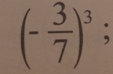 (- 3/7 )^3;