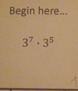 Begin here...
3^7· 3^5