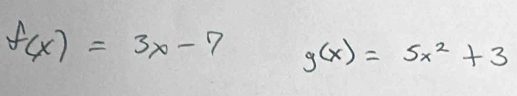 f(x)=3x-7
g(x)=5x^2+3