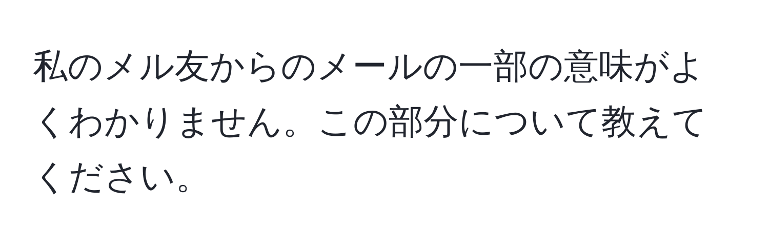 私のメル友からのメールの一部の意味がよくわかりません。この部分について教えてください。