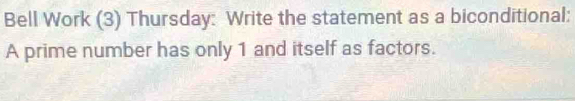 Bell Work (3) Thursday: Write the statement as a biconditional: 
A prime number has only 1 and itself as factors.