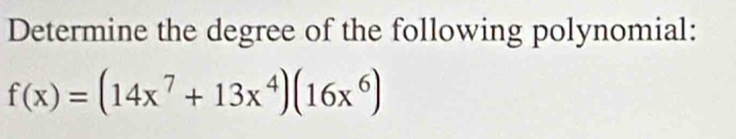 Determine the degree of the following polynomial:
f(x)=(14x^7+13x^4)(16x^6)