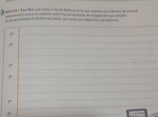 APLICA # Escribe una carta a Simón Bolívar en la que sopeses sus ideales de unidad 
Intinoamericana y le cuentes sobre los programas de integración que existen 
en la actualidad en América Latina, así como sus objetivos y propósitos 
d actdad rng