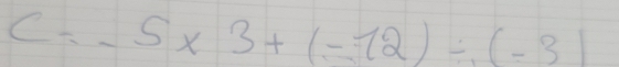 C=-5* 3+(-12)/ (-3)