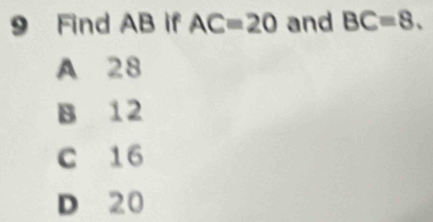 Find AB if AC=20 and BC=8.
A 28
B 12
C 16
D 20