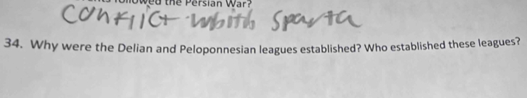 ed the Persian War? 
34. Why were the Delian and Peloponnesian leagues established? Who established these leagues?