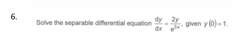 Solve the separable differential equation  dy/dx = 2y/e^(3x)  , given y(0)=1.