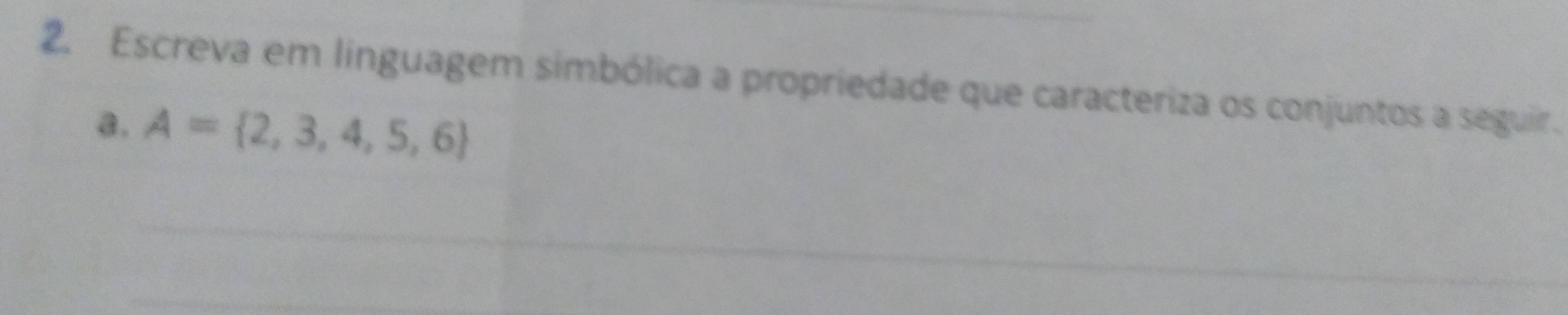 Escreva em línguagem simbólica a propriedade que caracteriza os conjuntos a seguir. 
a. A= 2,3,4,5,6