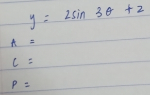 y=2sin 3θ +2
A=
c=
P=