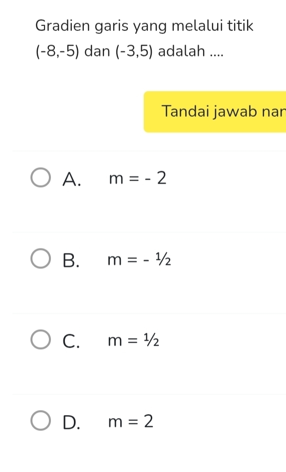 Gradien garis yang melalui titik
(-8,-5) dan (-3,5) adalah ....
Tandai jawab nan
A. m=-2
B. m=-1/2
C. m=1/2
D. m=2