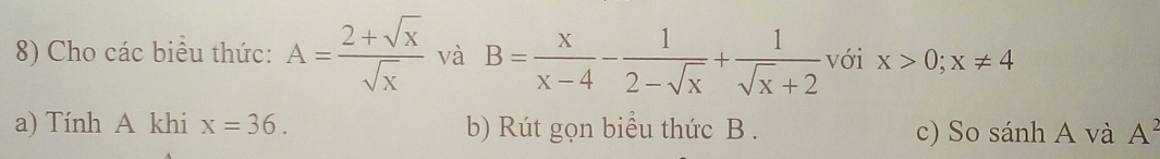 Cho các biểu thức: A= (2+sqrt(x))/sqrt(x)  và B= x/x-4 - 1/2-sqrt(x) + 1/sqrt(x)+2  với x>0;x!= 4
a) Tính A khi x=36. b) Rút gọn biểu thức B. c) So sánh A và A^2