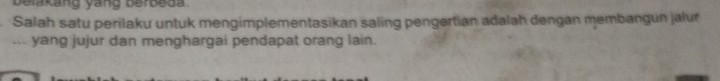 belakang Vang berbeda 
Salah satu perilaku untuk mengimplementasikan saling pengertian adalah dengan membangun jalur 
“ yang jujur dan menghargai pendapat orang lain.