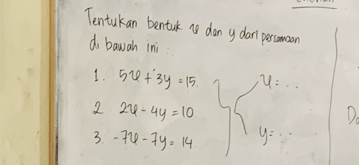 Tentukan bentulk no dan y dari persomoan 
di bawah ini 
1. 5x+3y=15
u=.. 
2 24-4y=10
Do 
3. -7x-7y=14
y= :