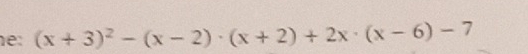 e: (x+3)^2-(x-2)· (x+2)+2x· (x-6)-7