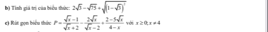 Tính giá trị của biểu thức: 2sqrt(3)-sqrt(75)+sqrt((1-sqrt 3))^2
c) Rút gọn biểu thức P= (sqrt(x)-1)/sqrt(x)+2 - 2sqrt(x)/sqrt(x)-2 + (2-5sqrt(x))/4-x  với x≥ 0; x!= 4