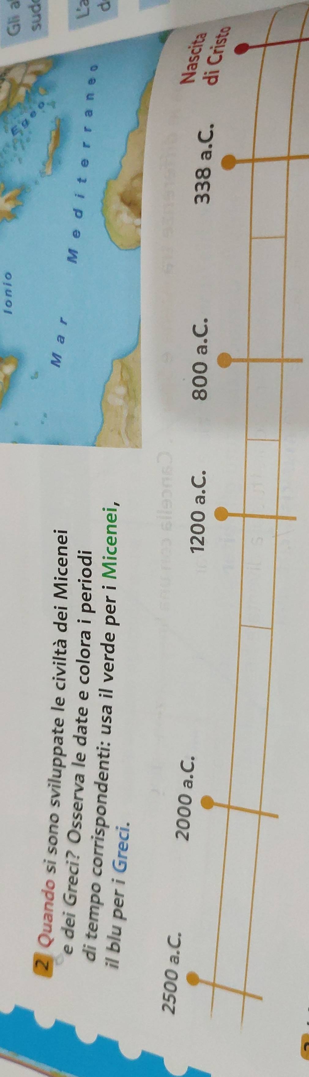 Ionio 
Gli a 
sud 
2 Quando si sono sviluppate le civiltà dei Micenei 
e dei Greci? Osserva le date e colora i periodi 
M a r M e dite rraneo 
La 
di tempo corrispondenti: usa il verde per i Micenei, 
d 
il blu per i Greci.
