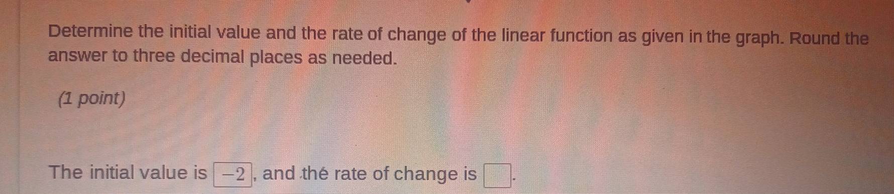 Solved: Determine the initial value and the rate of change of the ...