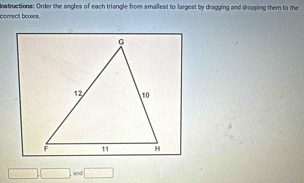 Instructions: Order the angles of each triangle from smallest to largest by dragging and dropping them to the 
correct boxes.
□ ,□ , and □