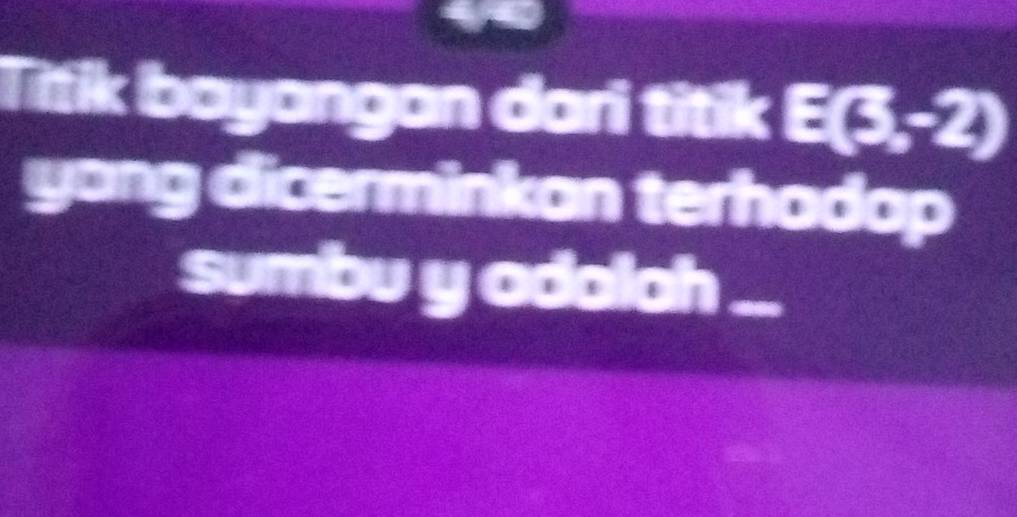 Titik bayangan dari titik E(3,-2)
yang dicerminkan terhadap 
sumbu y adalah .