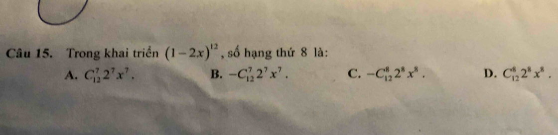 Trong khai triển (1-2x)^12 , số hạng thứ 8 là:
A. C_(12)^72^7x^7. B. -C_(12)^72^7x^7. C. -C_(12)^82^8x^8. D. C_(12)^82^8x^8.