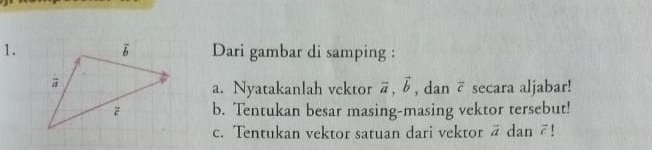 Dari gambar di samping :
, dan vector c secara aljabar!
a. Nyatakanlah vektor vector a,vector b
b. Tentukan besar masing-masing vektor tersebut!
c. Tentukan vektor satuan dari vektor vector a dan vector c 1