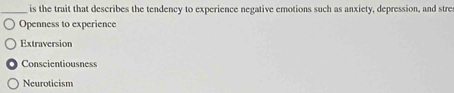 is the trait that describes the tendency to experience negative emotions such as anxiety, depression, and stre
Openness to experience
Extraversion
Conscientiousness
Neuroticism