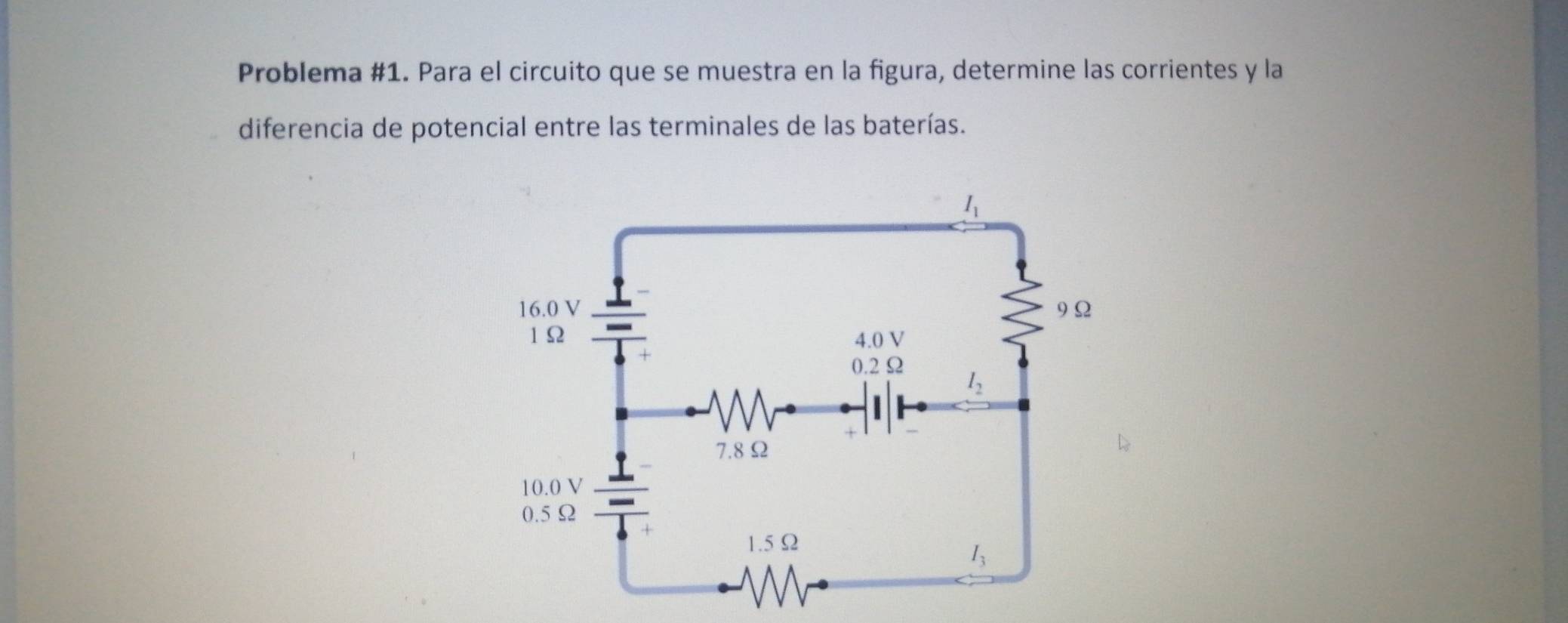 Problema #1. Para el circuito que se muestra en la figura, determine las corrientes y la
diferencia de potencial entre las terminales de las baterías.