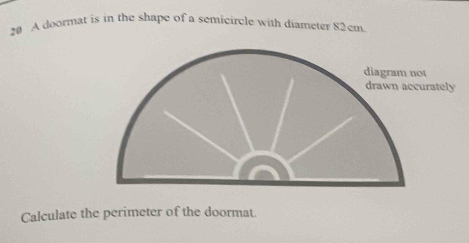 A doormat is in the shape of a semicircle with diameter 82cm. 
Calculate the perimeter of the doormat.