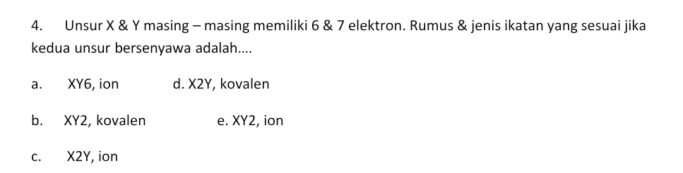 Unsur X & Y masing - masing memiliki 6 & 7 elektron. Rumus & jenis ikatan yang sesuai jika
kedua unsur bersenyawa adalah....
a. XY6, ion d. X2Y, kovalen
b. XY2, kovalen e. XY2, ion
c. X2Y, ion