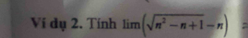 Ví dụ 2. Tính limlimits (sqrt(n^2-n+1)-n)=