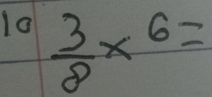 1o  3/8 * 6=