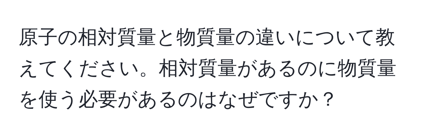 原子の相対質量と物質量の違いについて教えてください。相対質量があるのに物質量を使う必要があるのはなぜですか？