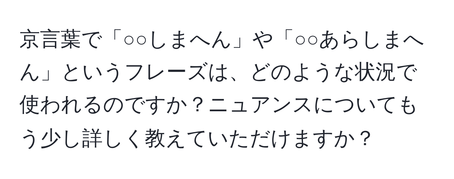 京言葉で「○○しまへん」や「○○あらしまへん」というフレーズは、どのような状況で使われるのですか？ニュアンスについてもう少し詳しく教えていただけますか？