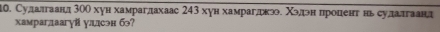 Суддалгаанд 300 хун хамрагдахаас 243 хун хамрагддкэ. Χэдэн процент нь сулдлгаанд 
хамрагдаагуй уллсэн бэ?