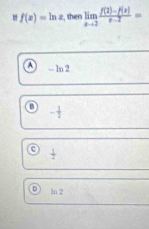 f(x)=ln x , then limlimits _xto 2 (f(2)-f(x))/x-2 =
o -ln 2
0 -
 1/2 
D ln 2