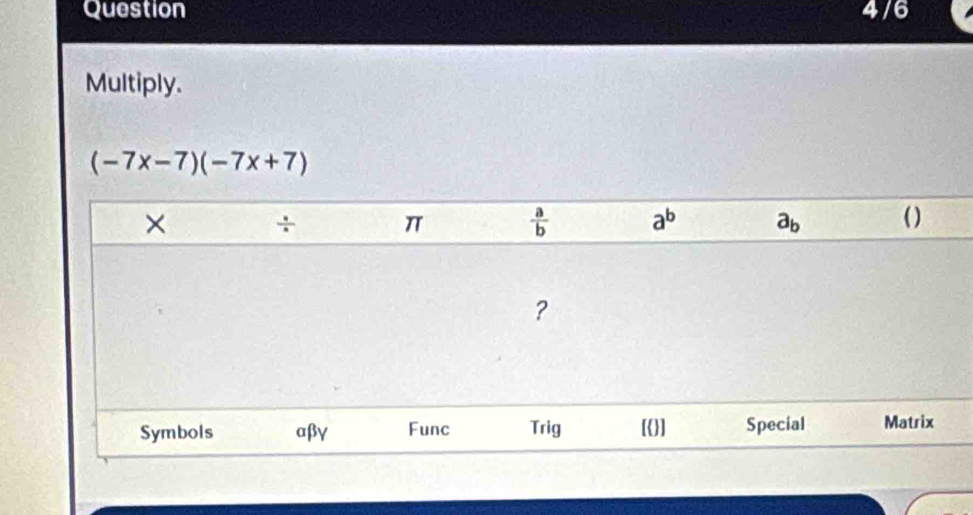 Question 4/6
Multiply.
(-7x-7)(-7x+7)